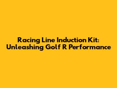 Racing Line Induction Kit: Unleashing Golf R Performance
