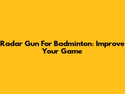 Radar Gun For Badminton: Improve Your Game