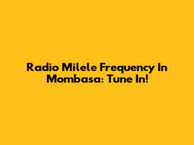 Radio Milele Frequency In Mombasa: Tune In!