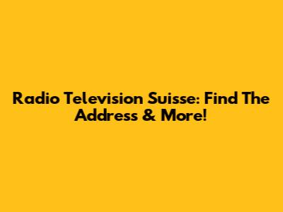 Radio Television Suisse: Find The Address & More!