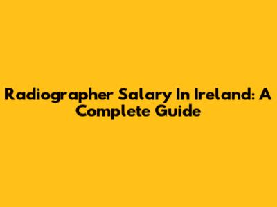 Radiographer Salary In Ireland: A Complete Guide