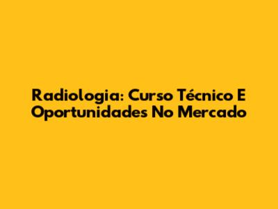 Radiologia: Curso Técnico E Oportunidades No Mercado
