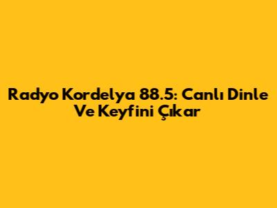 Radyo Kordelya 88.5: Canlı Dinle Ve Keyfini Çıkar