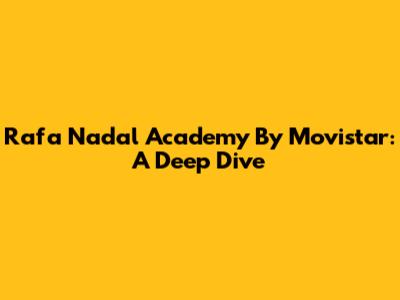 Rafa Nadal Academy By Movistar: A Deep Dive