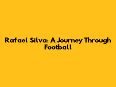 Rafael Silva: A Journey Through Football