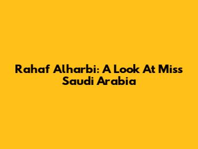 Rahaf Alharbi: A Look At Miss Saudi Arabia