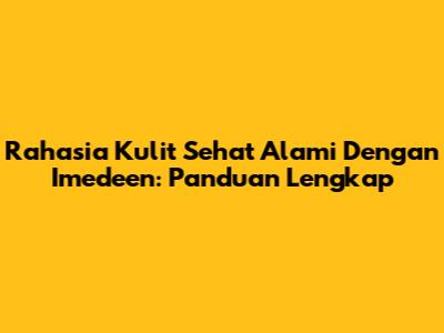Rahasia Kulit Sehat Alami Dengan Imedeen: Panduan Lengkap