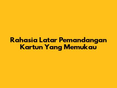 Rahasia Latar Pemandangan Kartun Yang Memukau