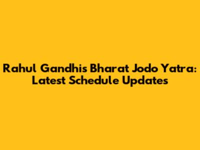 Rahul Gandhi's Bharat Jodo Yatra: Latest Schedule Updates