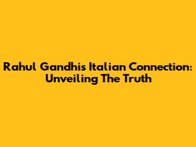 Rahul Gandhi's Italian Connection: Unveiling The Truth