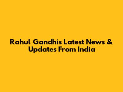 Rahul Gandhi's Latest News & Updates From India