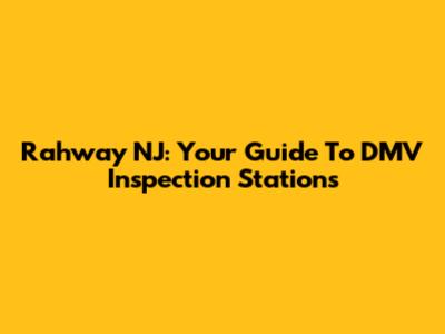 Rahway NJ: Your Guide To DMV Inspection Stations