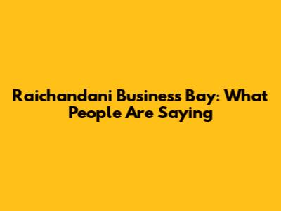 Raichandani Business Bay: What People Are Saying