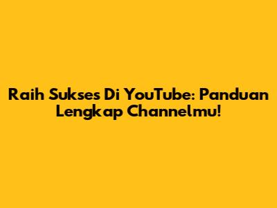 Raih Sukses Di YouTube: Panduan Lengkap Channelmu!