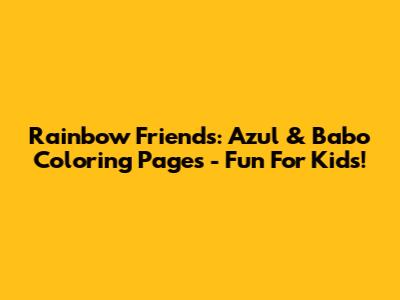 Rainbow Friends: Azul & Babo Coloring Pages - Fun For Kids!