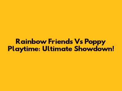 Rainbow Friends Vs Poppy Playtime: Ultimate Showdown!