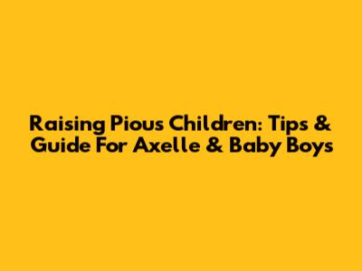 Raising Pious Children: Tips & Guide For Axelle & Baby Boys