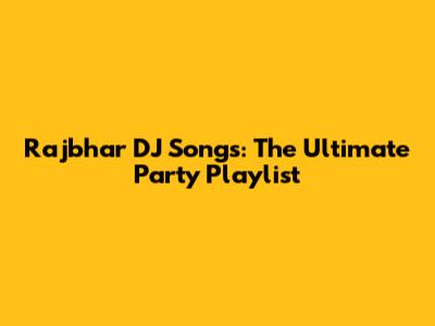 Rajbhar DJ Songs: The Ultimate Party Playlist