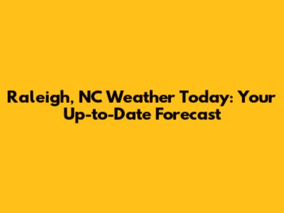 Raleigh, NC Weather Today: Your Up-to-Date Forecast