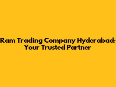 Ram Trading Company Hyderabad: Your Trusted Partner