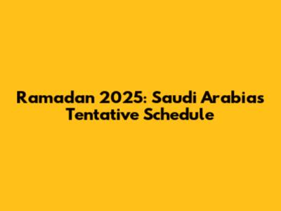 Ramadan 2025: Saudi Arabia's Tentative Schedule