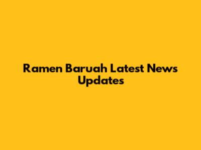 Ramen Baruah Latest News Updates