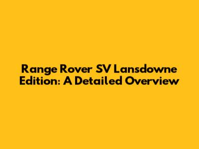 Range Rover SV Lansdowne Edition: A Detailed Overview