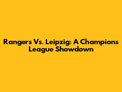 Rangers Vs. Leipzig: A Champions League Showdown