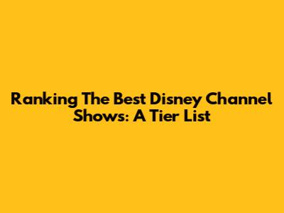 Ranking The Best Disney Channel Shows: A Tier List