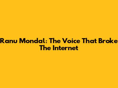Ranu Mondal: The Voice That Broke The Internet