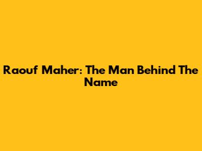 Raouf Maher: The Man Behind The Name