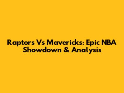 Raptors Vs Mavericks: Epic NBA Showdown & Analysis