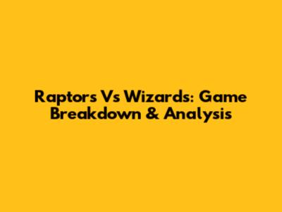 Raptors Vs Wizards: Game Breakdown & Analysis