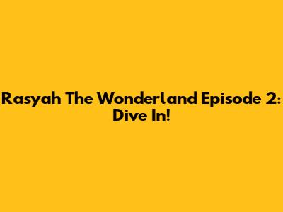 Rasyah The Wonderland Episode 2: Dive In!