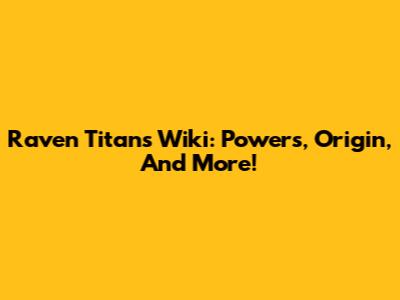 Raven Titans Wiki: Powers, Origin, And More!