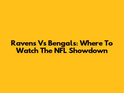 Ravens Vs Bengals: Where To Watch The NFL Showdown