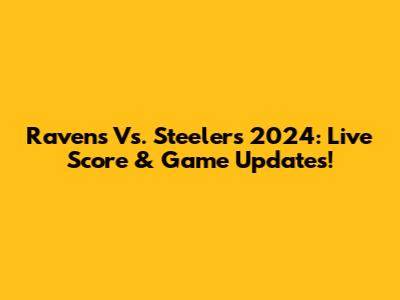 Ravens Vs. Steelers 2024: Live Score & Game Updates!