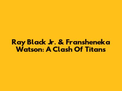 Ray Black Jr. & Fransheneka Watson: A Clash Of Titans