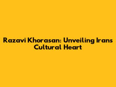 Razavi Khorasan: Unveiling Iran's Cultural Heart