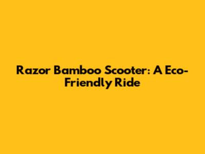 Razor Bamboo Scooter: A Eco-Friendly Ride