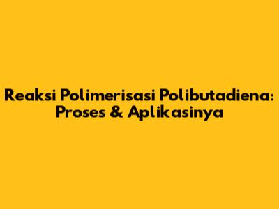 Reaksi Polimerisasi Polibutadiena: Proses & Aplikasinya