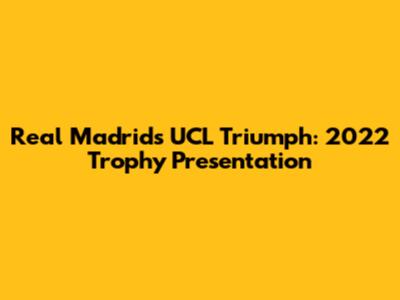 Real Madrid's UCL Triumph: 2022 Trophy Presentation