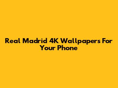 Real Madrid 4K Wallpapers For Your Phone