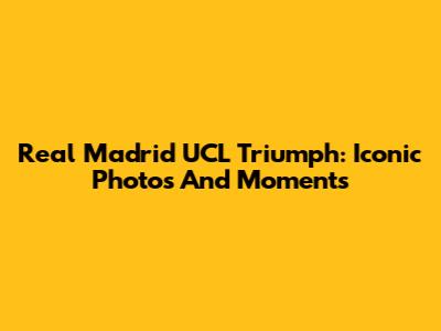 Real Madrid UCL Triumph: Iconic Photos And Moments