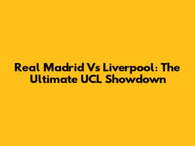 Real Madrid Vs Liverpool: The Ultimate UCL Showdown