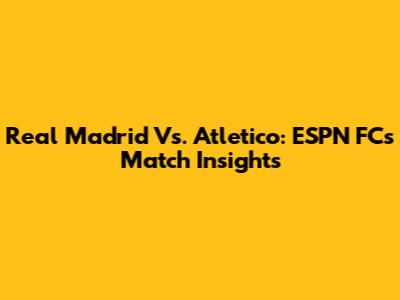 Real Madrid Vs. Atletico: ESPN FC's Match Insights