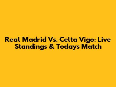 Real Madrid Vs. Celta Vigo: Live Standings & Today's Match