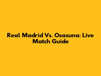 Real Madrid Vs. Osasuna: Live Match Guide