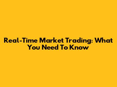 Real-Time Market Trading: What You Need To Know