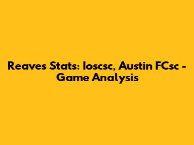 Reaves' Stats: Ioscsc, Austin FCsc - Game Analysis